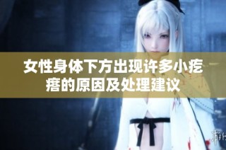 女性身体下方出现许多小疙瘩的原因及处理建议