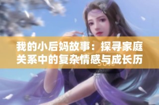 我的小后妈故事：探寻家庭关系中的复杂情感与成长历程