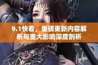 9.1快看，重磅更新内容解析与重大影响深度剖析