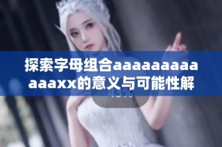探索字母组合aaaaaaaaaaaaxx的意义与可能性解析