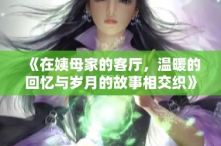 《在姨母家的客厅，温暖的回忆与岁月的故事相交织》
