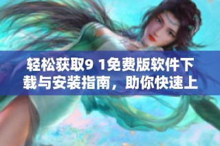 轻松获取9 1免费版软件下载与安装指南，助你快速上手使用