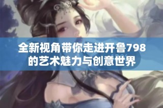 全新视角带你走进开鲁798的艺术魅力与创意世界