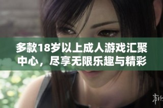 多款18岁以上成人游戏汇聚中心，尽享无限乐趣与精彩体验