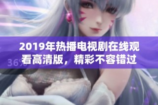 2019年热播电视剧在线观看高清版，精彩不容错过