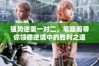 强势逆袭一对二，笔趣阁带你领略逆境中的胜利之道
