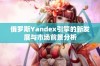 俄罗斯Yandex引擎的新发展与市场前景分析
