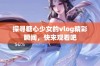 探寻糖心少女的vlog精彩瞬间，快来观看吧