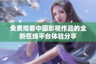 免费观看中国影视作品的全新在线平台体验分享