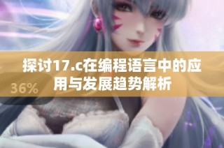 探讨17.c在编程语言中的应用与发展趋势解析
