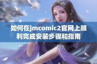 如何在jmcomic2官网上顺利完成安装步骤和指南