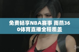 免费畅享NBA赛事 雨燕360体育直播全程覆盖