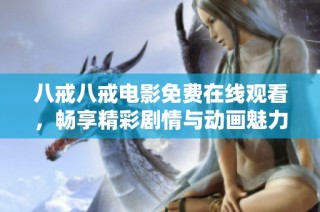 八戒八戒电影免费在线观看，畅享精彩剧情与动画魅力