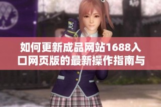 如何更新成品网站1688入口网页版的最新操作指南与步骤详解