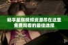 畅享星辰视频资源尽在这里免费观看的最佳选择
