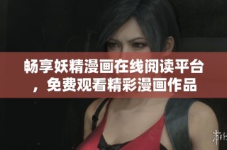畅享妖精漫画在线阅读平台，免费观看精彩漫画作品