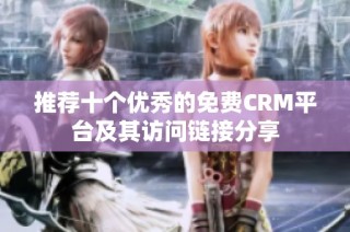 推荐十个优秀的免费CRM平台及其访问链接分享