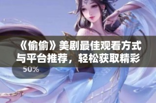 《偷偷》美剧最佳观看方式与平台推荐，轻松获取精彩内容