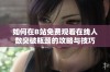 如何在B站免费观看在线人数突破瓶颈的攻略与技巧