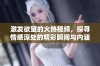 激发欲望的火热视频，探寻情感深处的精彩瞬间与内涵