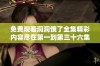 免费观看洞洞饿了全集精彩内容尽在第一到第三十六集