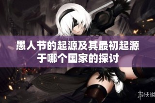 愚人节的起源及其最初起源于哪个国家的探讨