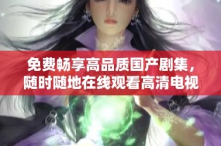 免费畅享高品质国产剧集，随时随地在线观看高清电视剧的乐趣