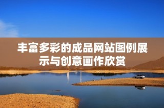 丰富多彩的成品网站图例展示与创意画作欣赏