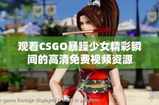 观看CSGO暴躁少女精彩瞬间的高清免费视频资源