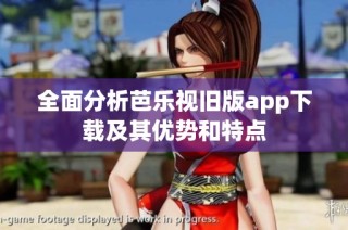 全面分析芭乐视旧版app下载及其优势和特点