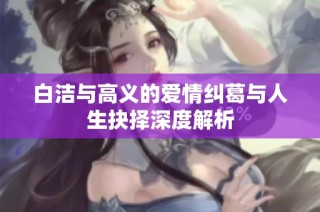 白洁与高义的爱情纠葛与人生抉择深度解析