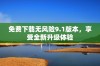 免费下载无风险9.1版本，享受全新升级体验
