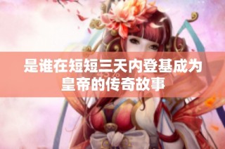 是谁在短短三天内登基成为皇帝的传奇故事