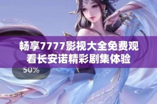 畅享7777影视大全免费观看长安诺精彩剧集体验