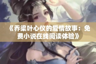 《乔梁叶心仪的爱情故事：免费小说在线阅读体验》