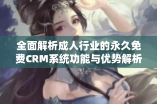 全面解析成人行业的永久免费CRM系统功能与优势解析