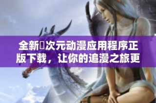 全新囧次元动漫应用程序正版下载，让你的追漫之旅更加精彩！