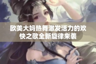 欧美大妈热舞激发活力的欢快之歌全新旋律来袭