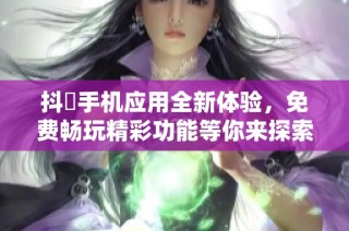 抖抈手机应用全新体验，免费畅玩精彩功能等你来探索