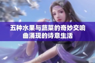 五种水果与蔬菜的奇妙交响曲涌现的诗意生活