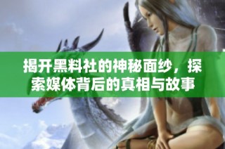 揭开黑料社的神秘面纱，探索媒体背后的真相与故事