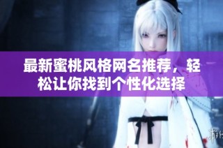 最新蜜桃风格网名推荐，轻松让你找到个性化选择