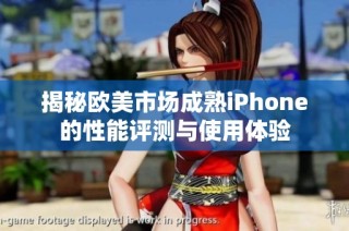 揭秘欧美市场成熟iPhone的性能评测与使用体验