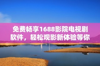 免费畅享1688影院电视剧软件，轻松观影新体验等你来试