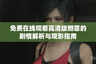 免费在线观看高清版燃罪的剧情解析与观影指南