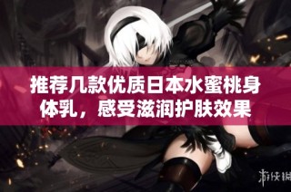 推荐几款优质日本水蜜桃身体乳，感受滋润护肤效果