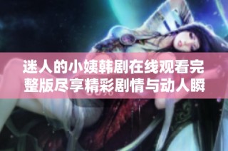 迷人的小姨韩剧在线观看完整版尽享精彩剧情与动人瞬间