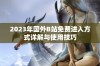 2023年国外B站免费进入方式详解与使用技巧