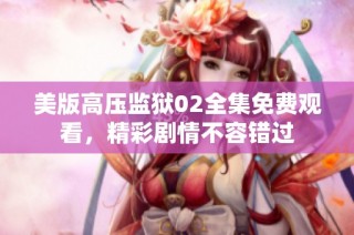 美版高压监狱02全集免费观看，精彩剧情不容错过