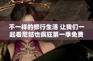 不一样的修行生活 让我们一起看尼姑也疯狂第一季免费观看